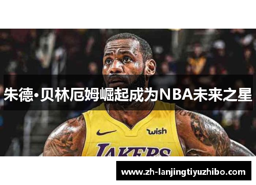 朱德·贝林厄姆崛起成为NBA未来之星