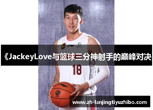 《JackeyLove与篮球三分神射手的巅峰对决》
