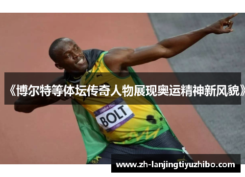《博尔特等体坛传奇人物展现奥运精神新风貌》