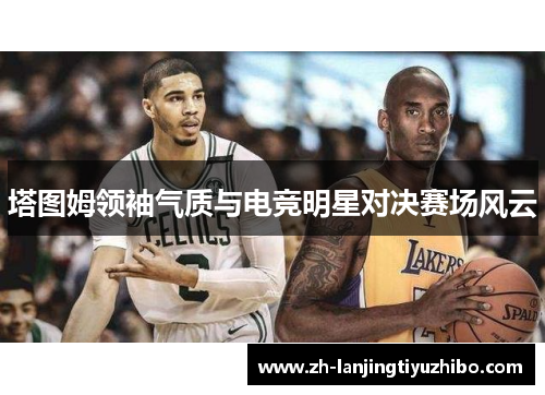 塔图姆领袖气质与电竞明星对决赛场风云