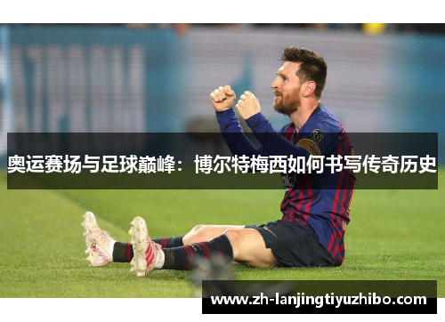奥运赛场与足球巅峰:博尔特梅西如何书写传奇历史