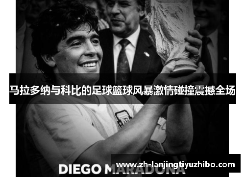 马拉多纳与科比的足球篮球风暴激情碰撞震撼全场