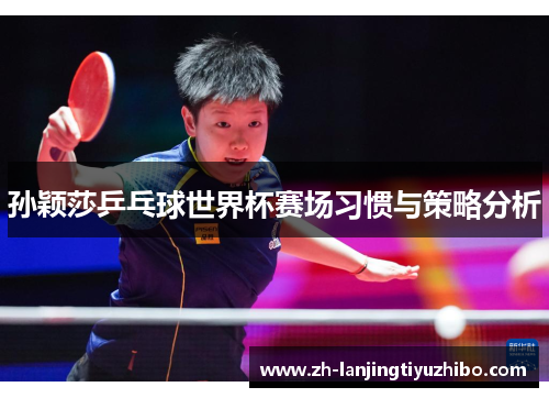 孙颖莎乒乓球世界杯赛场习惯与策略分析