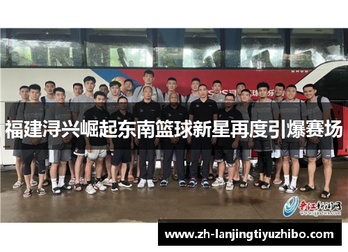 福建浔兴崛起东南篮球新星再度引爆赛场