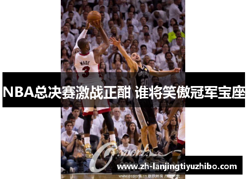 NBA总决赛激战正酣 谁将笑傲冠军宝座