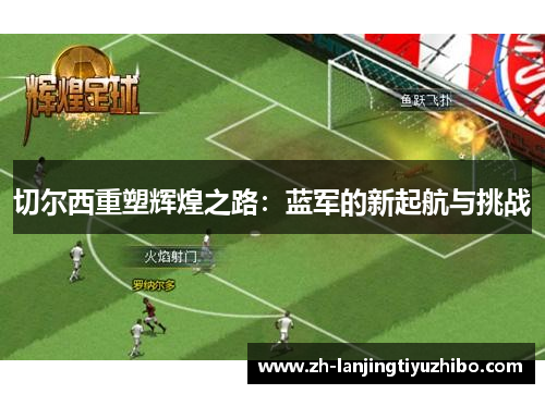 切尔西重塑辉煌之路:蓝军的新起航与挑战