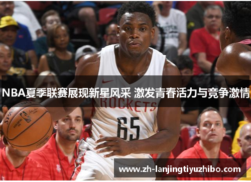 NBA夏季联赛展现新星风采 激发青春活力与竞争激情