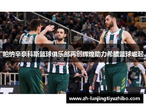 帕纳辛奈科斯篮球俱乐部再创辉煌助力希腊篮球崛起