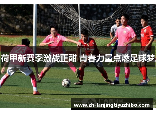 荷甲新赛季激战正酣 青春力量点燃足球梦