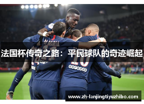 法国杯传奇之路：平民球队的奇迹崛起