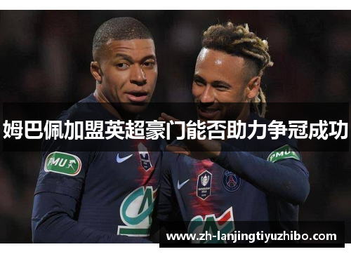 姆巴佩加盟英超豪门能否助力争冠成功