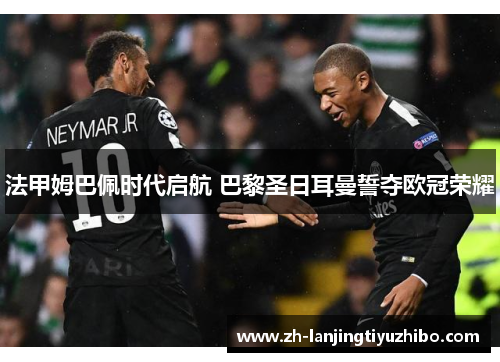 法甲姆巴佩时代启航 巴黎圣日耳曼誓夺欧冠荣耀