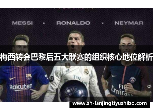梅西转会巴黎后五大联赛的组织核心地位解析