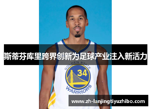 斯蒂芬库里跨界创新为足球产业注入新活力