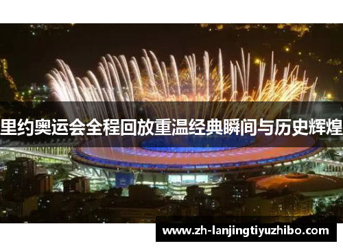 里约奥运会全程回放重温经典瞬间与历史辉煌